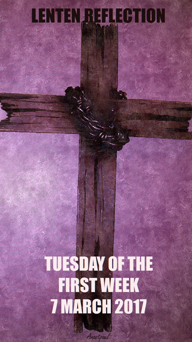 TUESDAY OF THE FIRST WEEK-LENTEN REFLECTION - 7 MARCH 2017