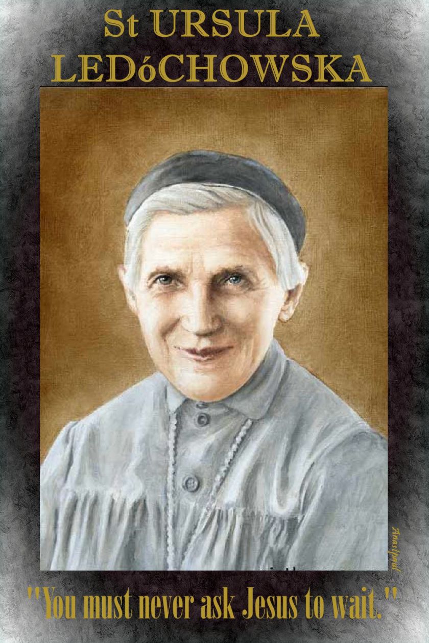 You must never ask Jesus to wait.- ST URSULA LEDOCHOWSKA