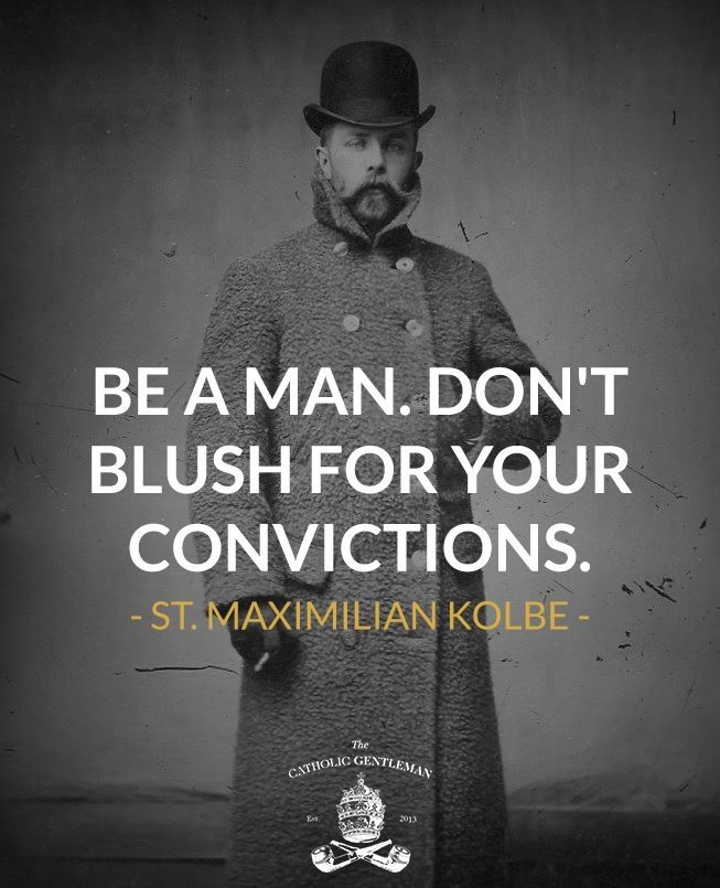 be a man! don't blush for your convictions - st maximillian kolbe