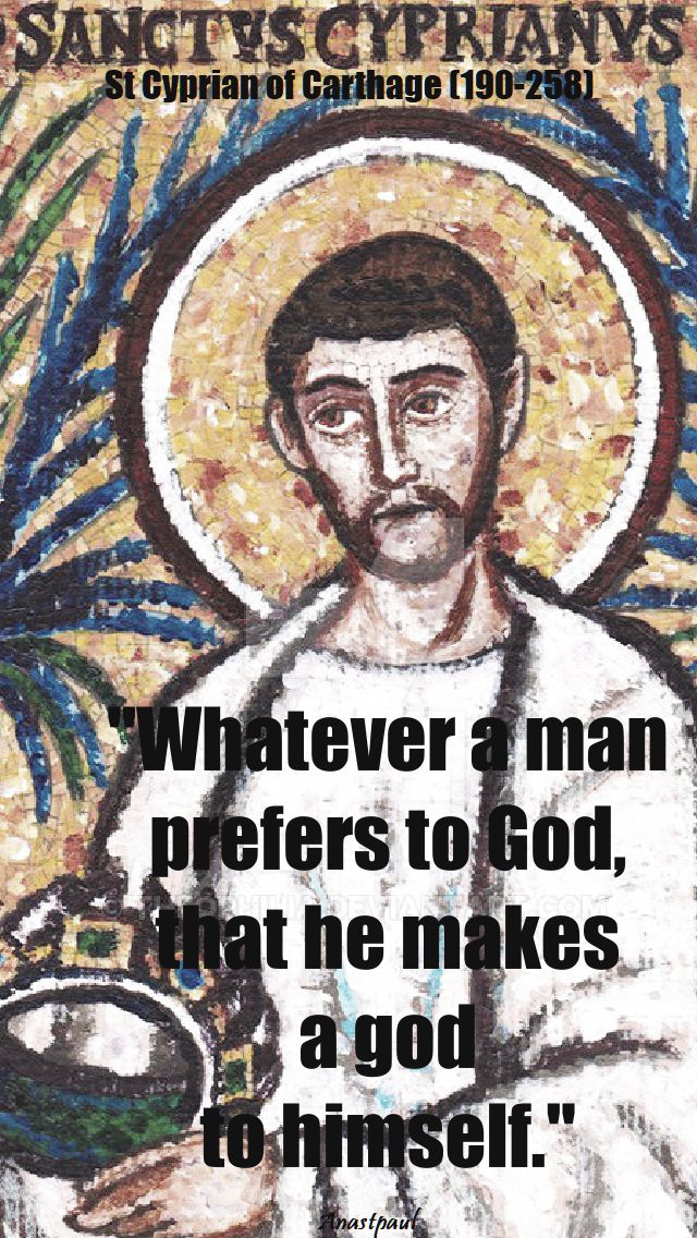 whatever a man prefers to god - st cyprian of carthage 190-258