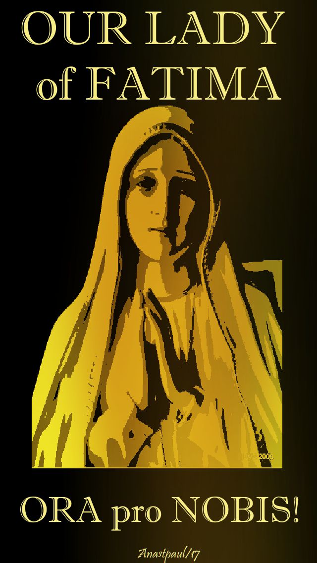 our lady of fatima - ora pro nobis - 13 oct 2017