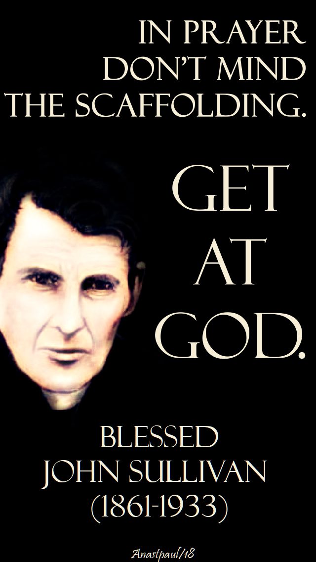 in prayer, dont mind the scaffolding, get at god - bl john sullivan - 19 feb 2018