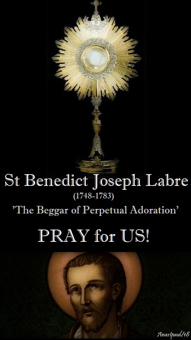 ST BENEDICT - BEGGAR OF PERPETAUL ADORATION - PRAY FOR US - 16 APRIL 2018