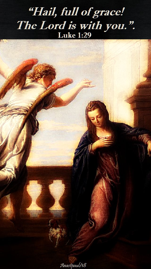 hail full of grace, the Lord is with you - luke 1 29