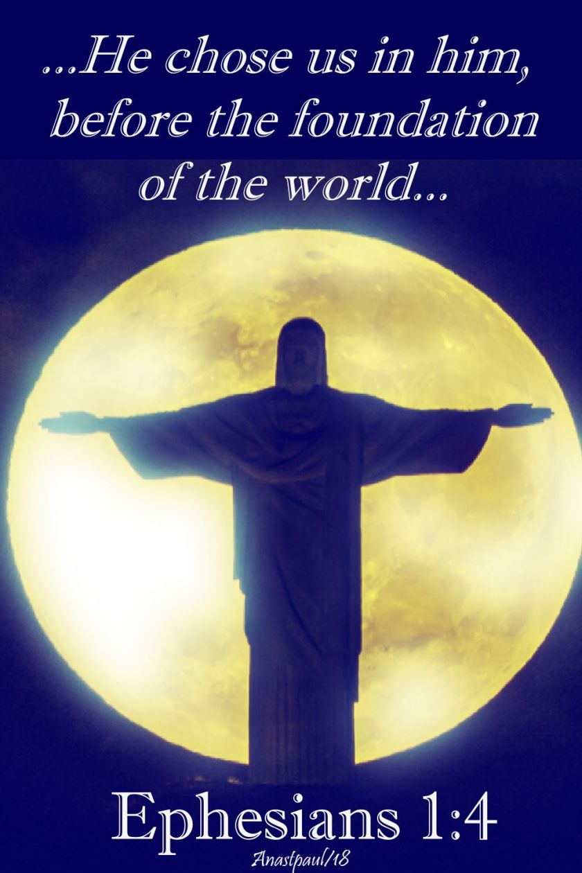 he chose us in him before the foundation - eph 1 4 - 15 july 2018
