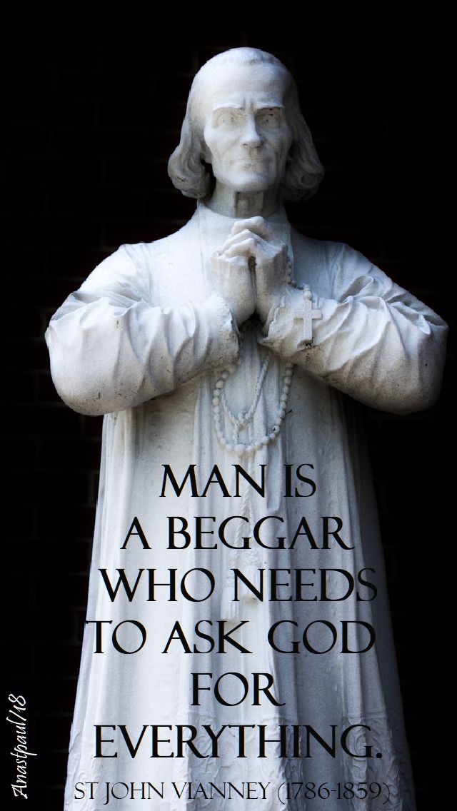 man is a beggar who needs to ask god for everything- st john vianney- 4 aug 2018