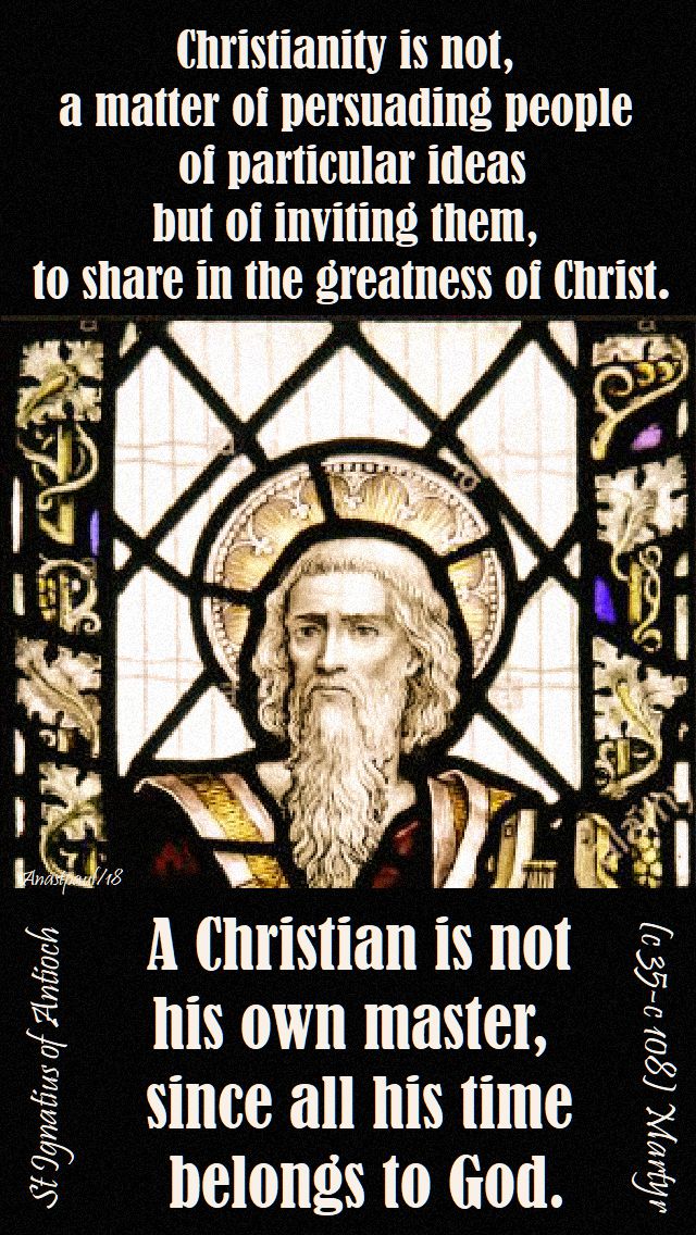 christianity is not a matter of persuading - a christian is not his own master - st ignatius of antioch - speaking of living the light - 24 sept 2018