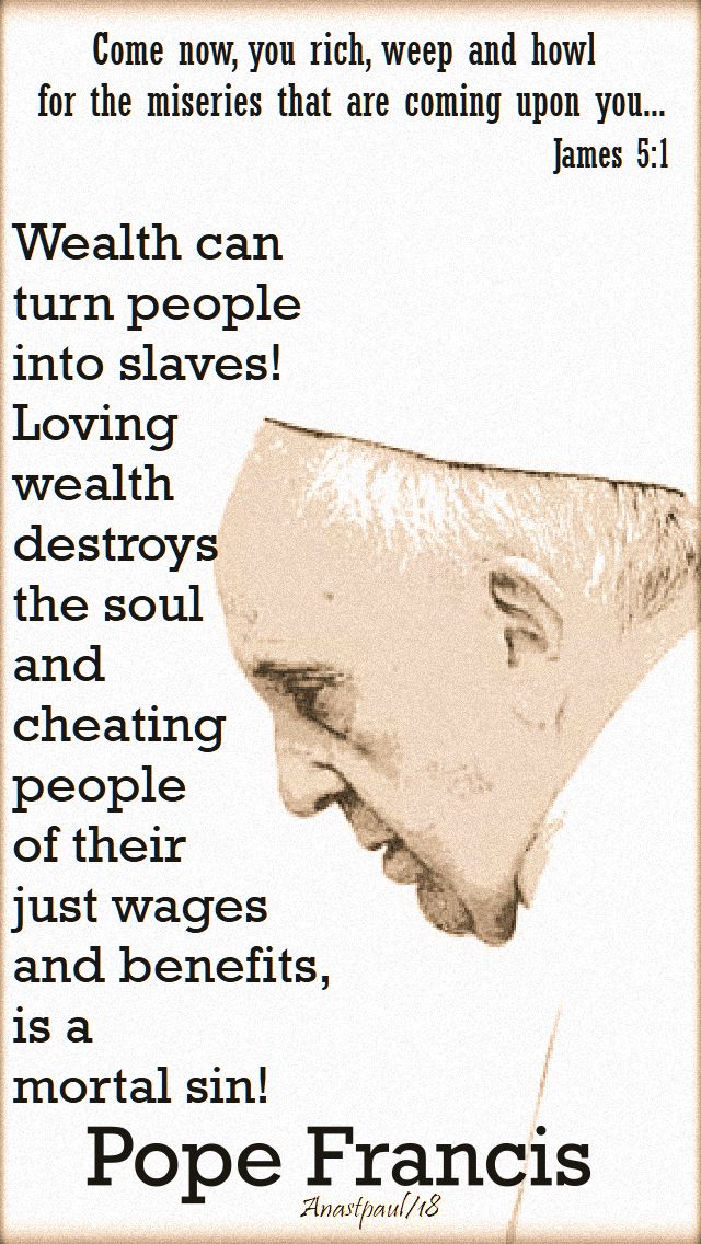 come now you rich - james 5 1 - wealth can turn people into slaves - pope francis - 30 sept 2018