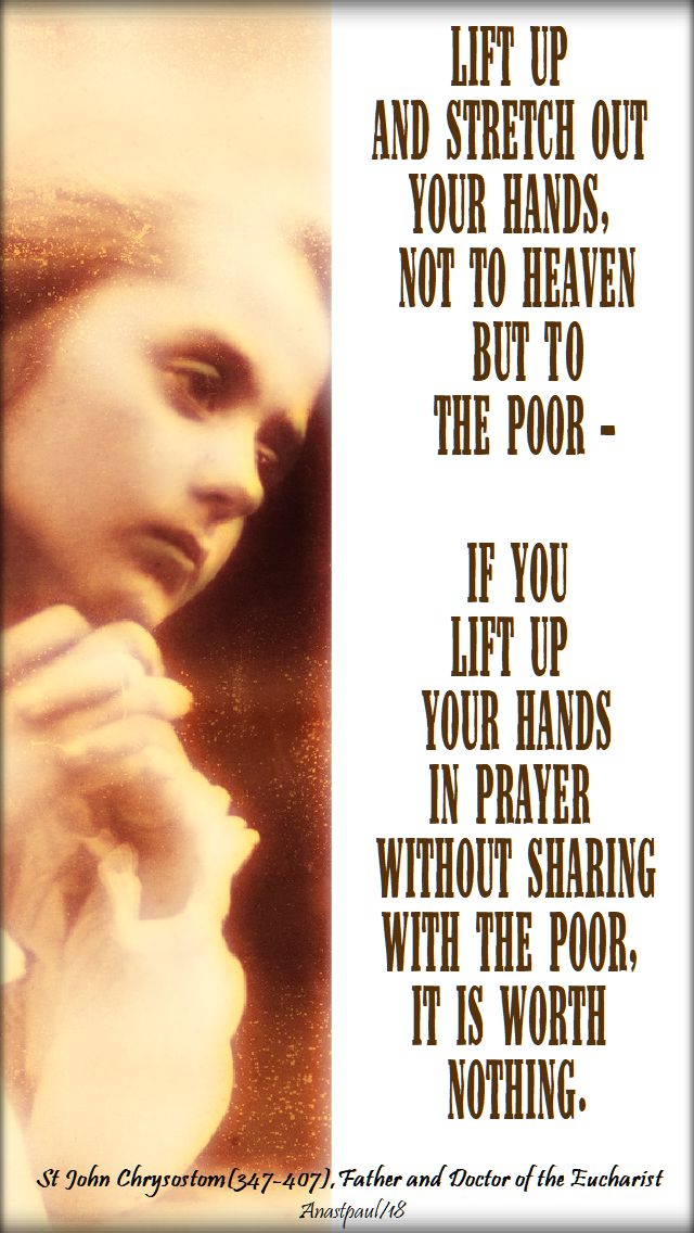 lift up and stretch out your hands, not to heaven but to the poor - st john chrysostom - 16 sept 2018