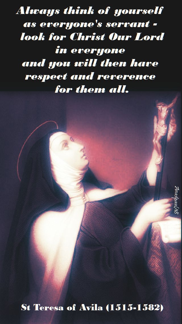 always think of yourself as everyone's servant - st teresa of avila - 15 oct 2018