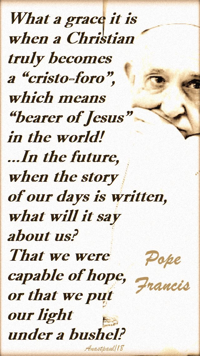 what a grace it is when a christian truly becomes cristo-foro-bearer of jesus - pope francis 13 oct 2018
