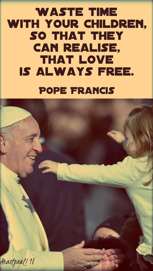 waste time with your childen - pope francis - 30 dec 2018
