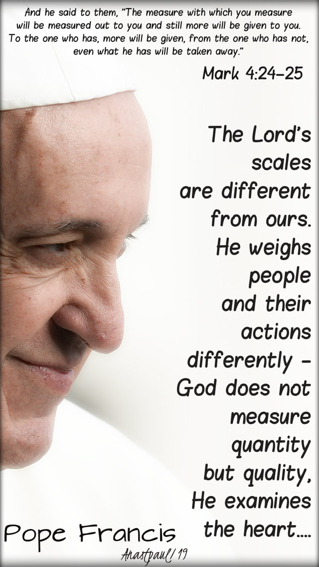 mark 4-24-25 the measure with which you mesure - the lord's scales are different pope francis 31 jan 2019.jpg