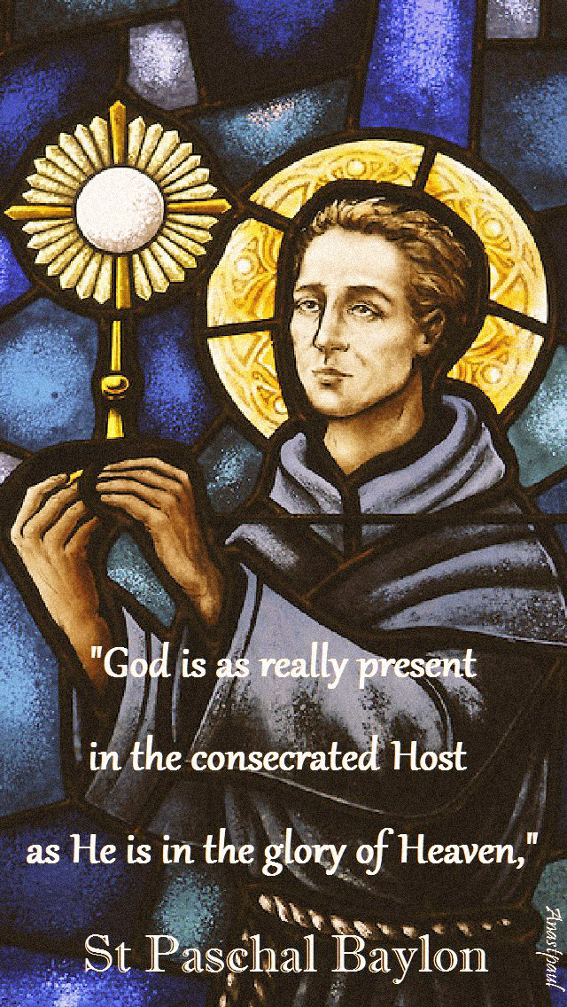 god is as really present - st paschal baylon - 17 may 2019.jpg