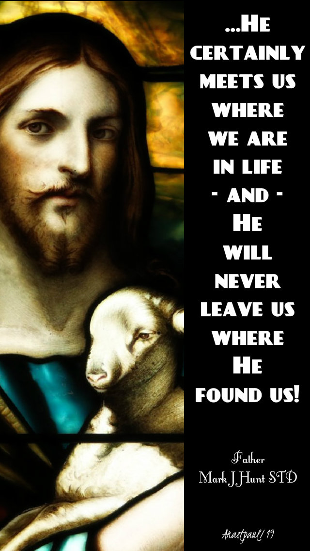 he certainly meets us where he found us - 5 may 2019.jpg