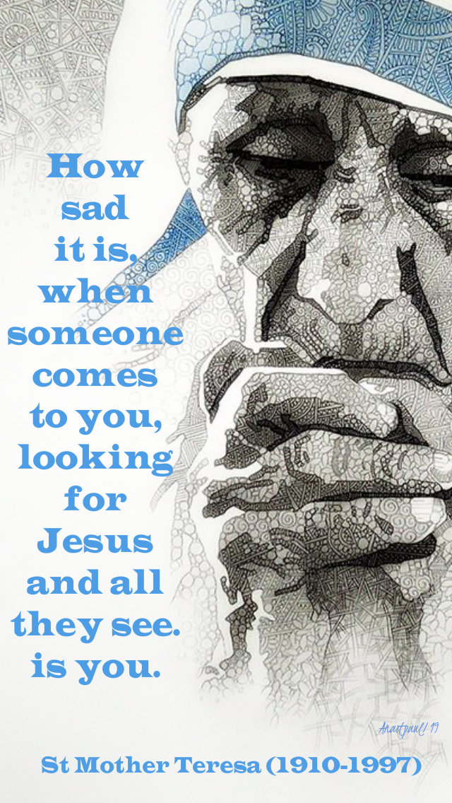 how sad it is when someone comes to you lookin for jesus and all they see is you st mother teresa 16 may 2019