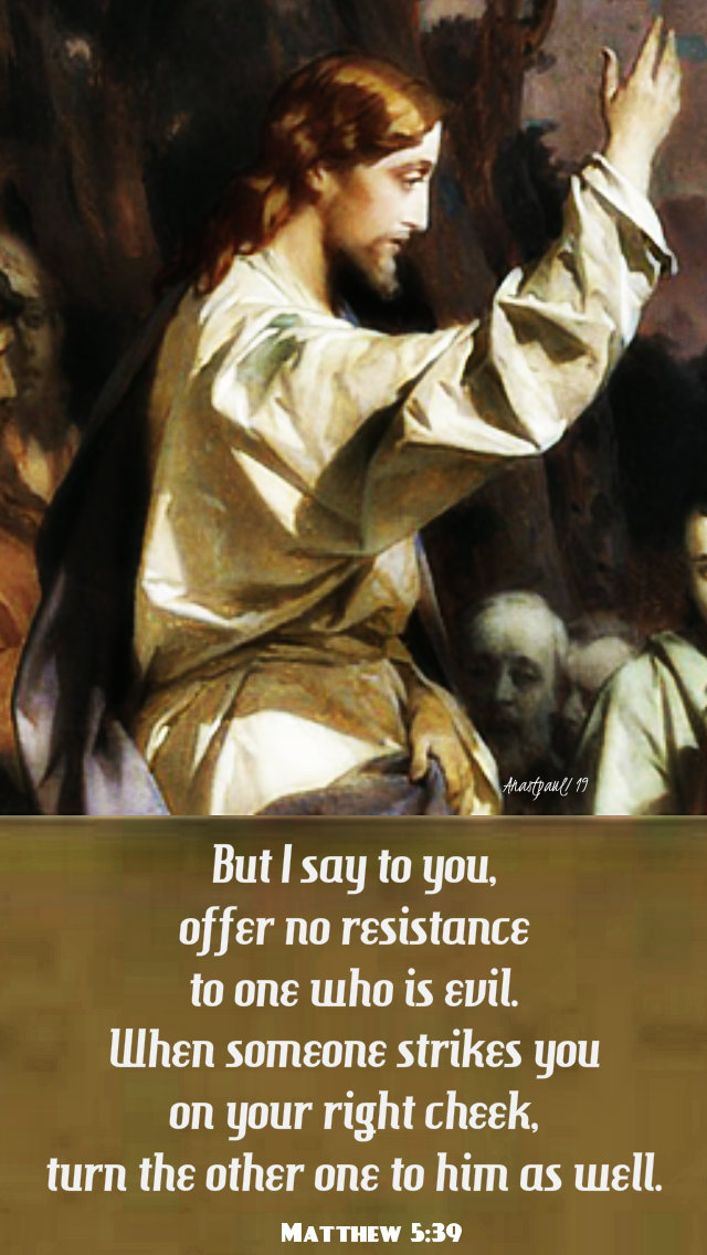but I say to you offer no resistance to one who is evil - matthew 5 39 - 17 june 2019
