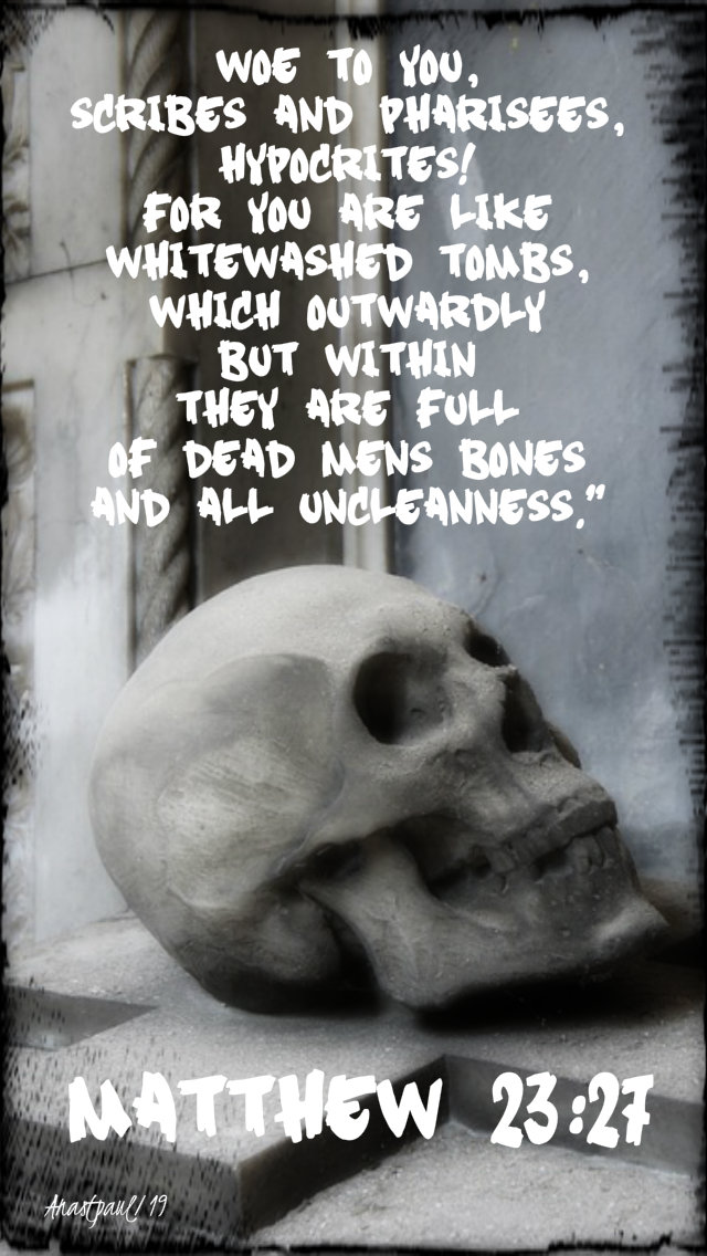 woe to you scribes and pharisees - whitewashed tombs - matthew 23 27 - 28 aug 2019.jpg