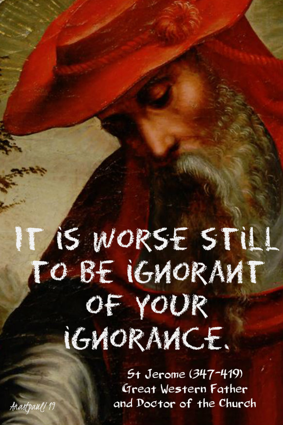 it is worse stilll to be ignorant of your ignorance - st jerome - 30 sept 2019.jpg