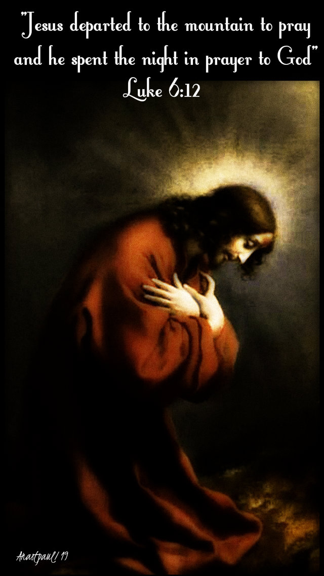 luke 6 12 jesus departed to the mountain to pray and he spent the night in prayer to god 10 sept 2019