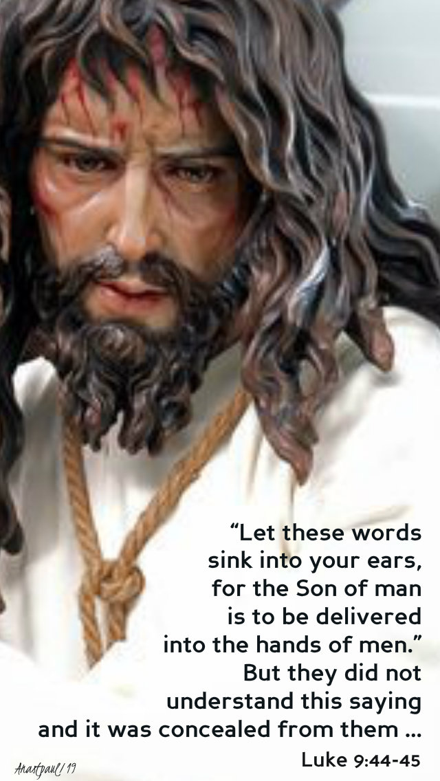 luke 9 44-45 let these words sink into your ears for the son of man is to be 28 sept 2019.jpg