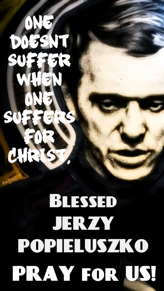 one doesn't suffer when one suffers for christ bl jerzy pray for us 19 oct 2019.jpg