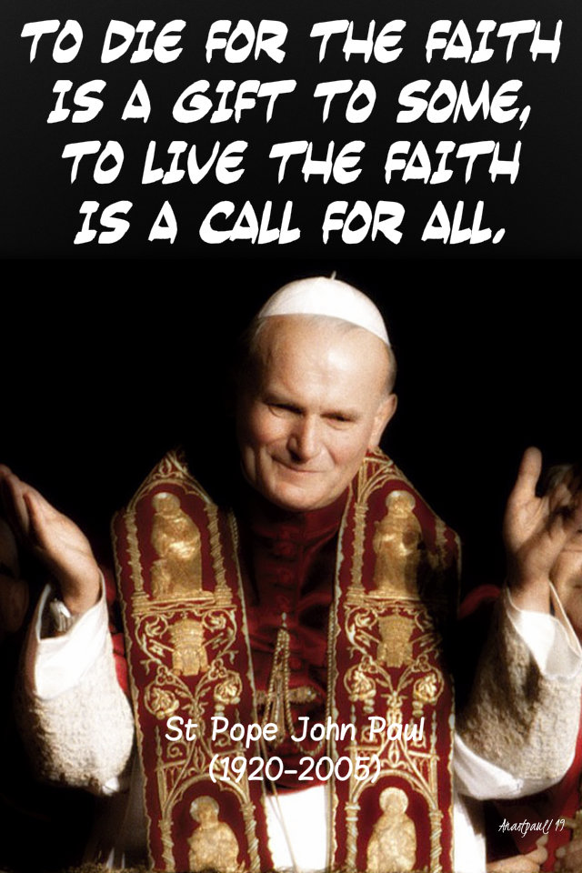 to-die-for-the-faith-is-a-gift-to-some-to-live-the-faith-is-a-call-to-all-st-john-paul-28-sept-2019 and 20 oct 2019.jpg