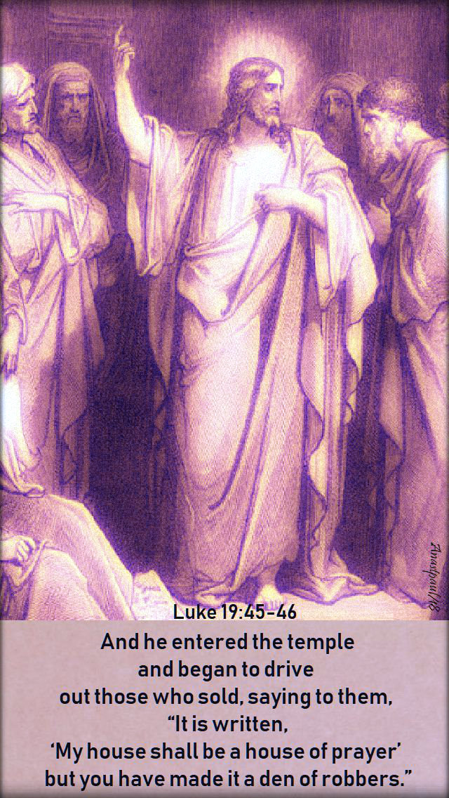 and-he-entered-the-temple-and-began-to-drive-out-luke-19-45-46-23-nov-2018 and 22 nov 2019.jpg