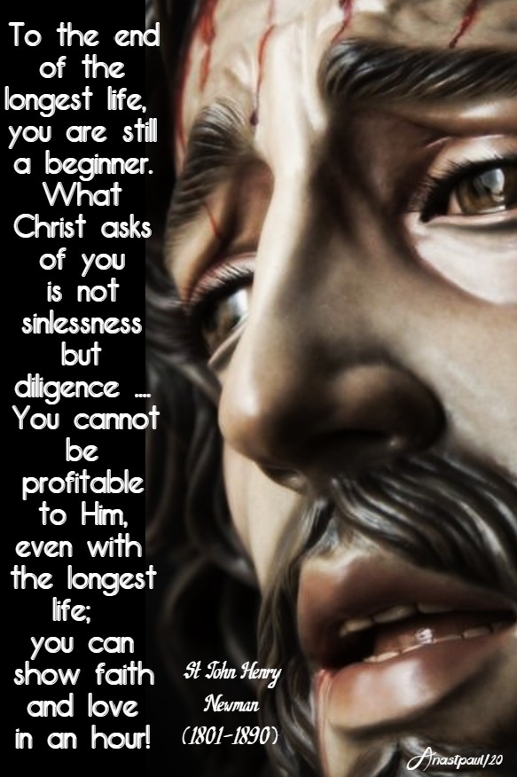 to the end of the longest life you are still a beginner - st john henry newman 24 april 2020