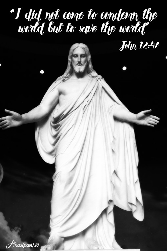 john 12 47 i did not come to condemn the world but to save the world - 6 may 2020
