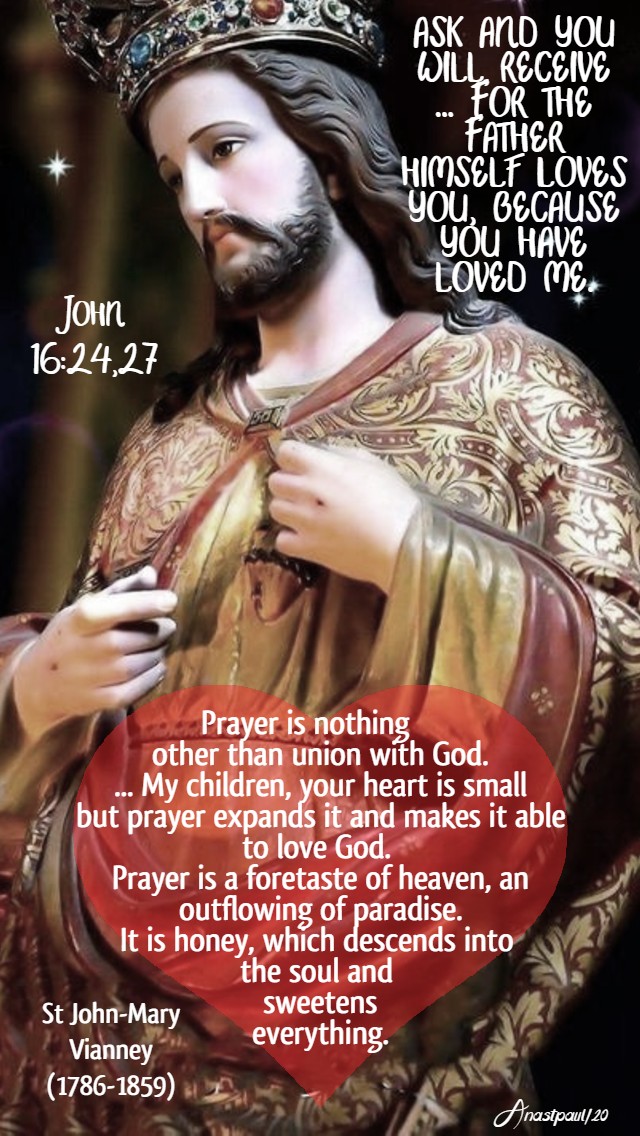 john 16 24,27 ask and you will receive for the father himself loves you-prayer is nothing other than union with god - st john vianney 23 may 2020