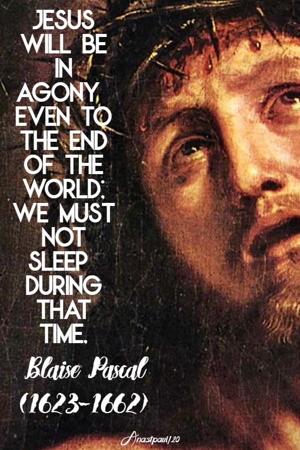 jesus will be in agony even to the end of the world - we must not sleep during that time blaise pascal 2 june 2020