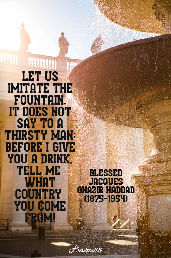 let us imitate the fountain it does not say to a thirsty man - bl jacque chazir haddad 26 june 2020