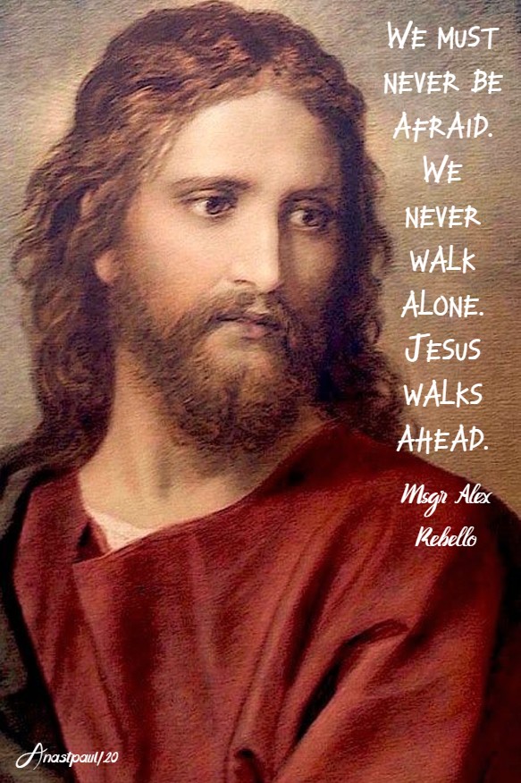 we must never be afraid. we never walk alone. jesus walks ahead. msgr alex rebellow no 2 21 june 2020