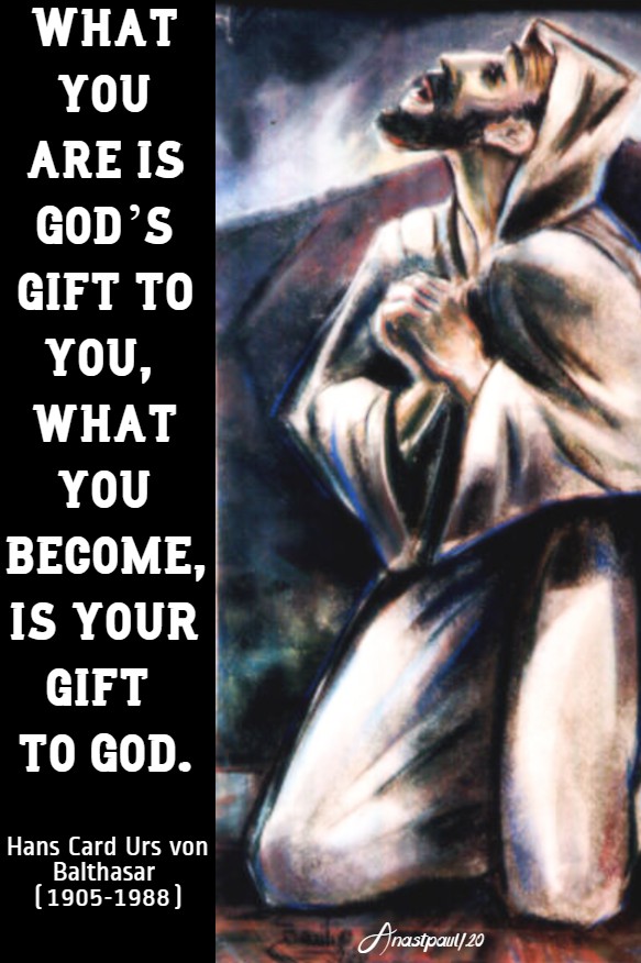 what you are is god's gift to you what you become is your gift to god - hans urs von balthasar 20 april 2020