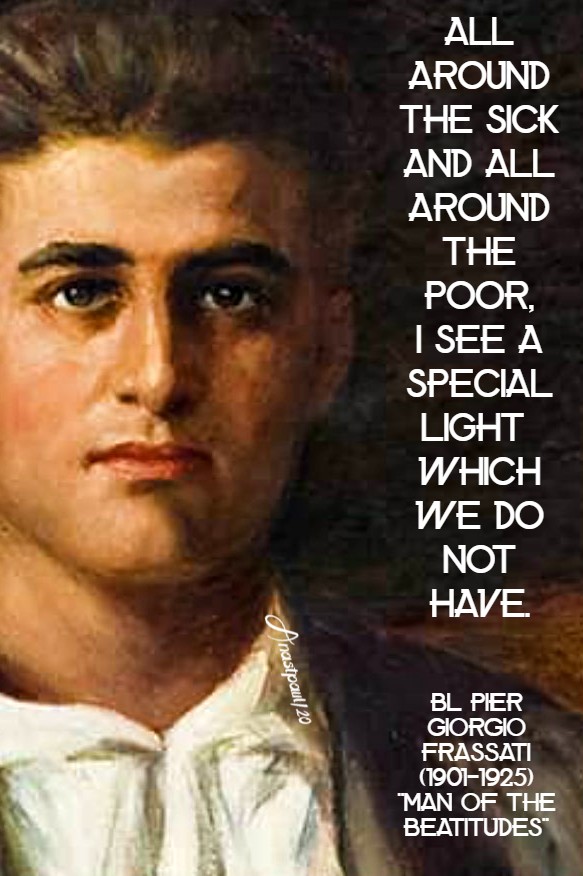 all around the sick and all around the poor i see a special light which we do not have - bl pier giorgio frassati 4 july 2020